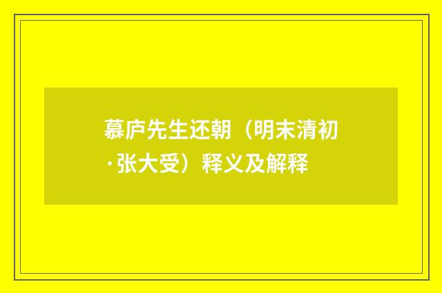 慕庐先生还朝（明末清初·张大受）释义及解释