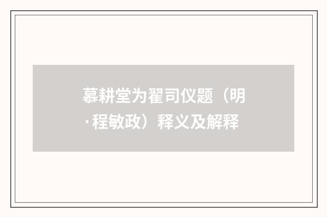 慕耕堂为翟司仪题（明·程敏政）释义及解释