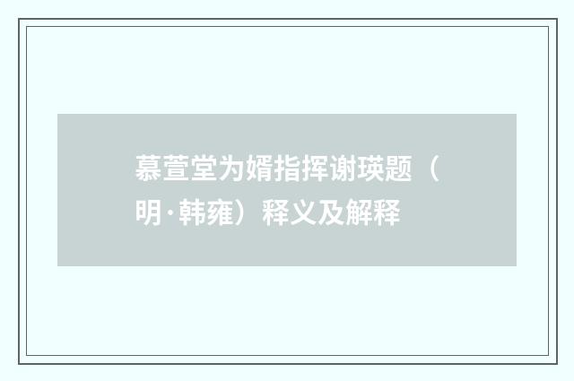 慕萱堂为婿指挥谢瑛题（明·韩雍）释义及解释