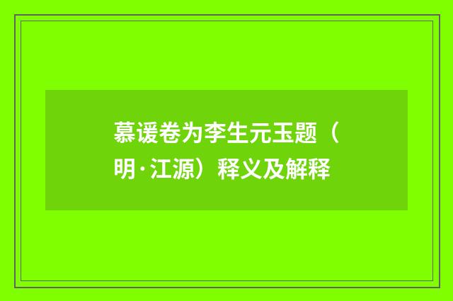 慕谖卷为李生元玉题（明·江源）释义及解释