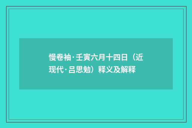 慢卷袖·壬寅六月十四日（近现代·吕思勉）释义及解释