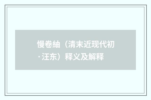 慢卷紬（清末近现代初·汪东）释义及解释