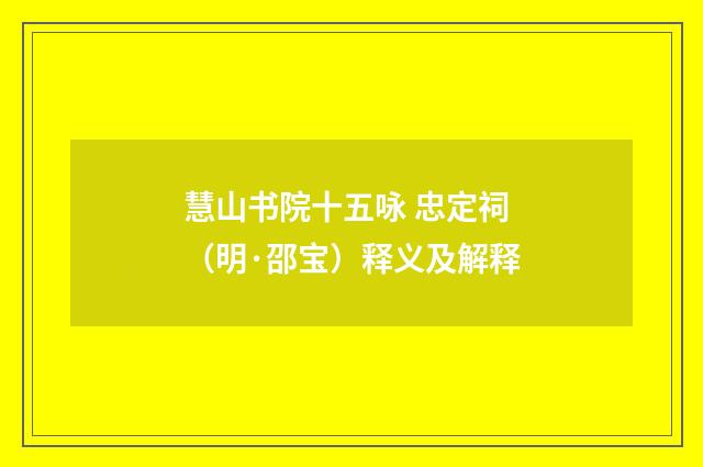 慧山书院十五咏 忠定祠（明·邵宝）释义及解释