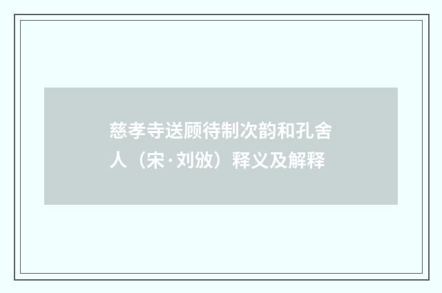 慈孝寺送顾待制次韵和孔舍人（宋·刘攽）释义及解释