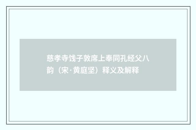 慈孝寺饯子敦席上奉同孔经父八韵（宋·黄庭坚）释义及解释