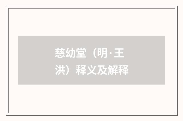 慈幼堂（明·王洪）释义及解释