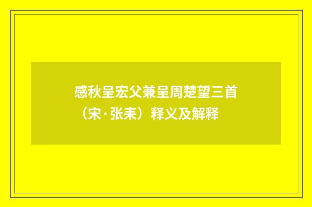 感秋呈宏父兼呈周楚望三首（宋·张耒）释义及解释