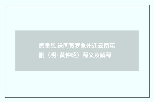 感皇恩 送同寅罗象州迁云南宪副（明·黄仲昭）释义及解释
