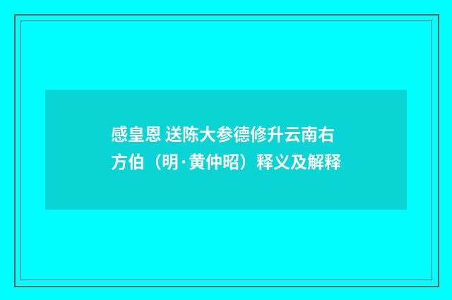 感皇恩 送陈大参德修升云南右方伯（明·黄仲昭）释义及解释
