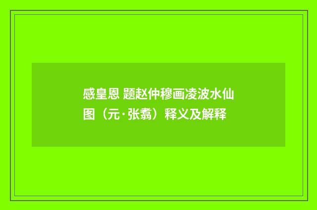 感皇恩 题赵仲穆画凌波水仙图（元·张翥）释义及解释