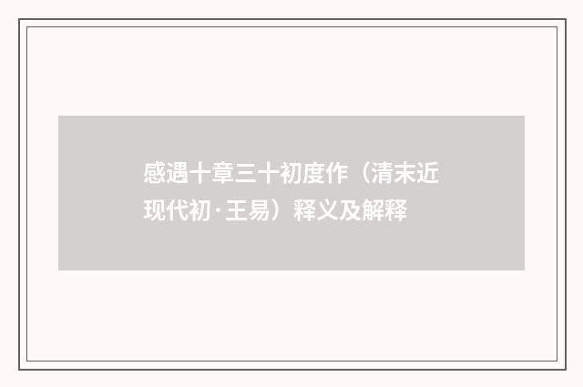 感遇十章三十初度作（清末近现代初·王易）释义及解释