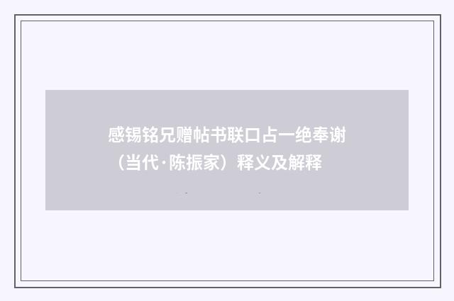 感锡铭兄赠帖书联口占一绝奉谢（当代·陈振家）释义及解释