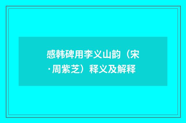 感韩碑用李义山韵（宋·周紫芝）释义及解释