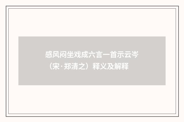 感风闷坐戏成六言一首示云岑（宋·郑清之）释义及解释