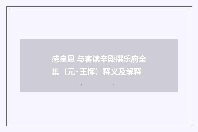 感皇恩 与客读辛殿撰乐府全集（元·王恽）释义及解释