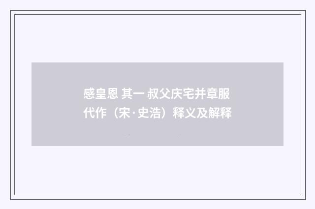 感皇恩 其一 叔父庆宅并章服代作（宋·史浩）释义及解释