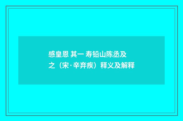 感皇恩 其一 寿铅山陈丞及之（宋·辛弃疾）释义及解释