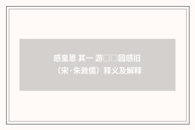 感皇恩 其一 游□□园感旧（宋·朱敦儒）释义及解释