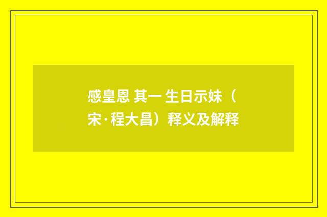 感皇恩 其一 生日示妹（宋·程大昌）释义及解释