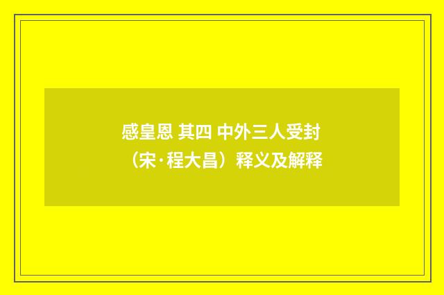 感皇恩 其四 中外三人受封（宋·程大昌）释义及解释