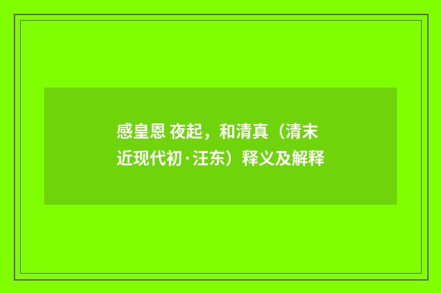 感皇恩 夜起，和清真（清末近现代初·汪东）释义及解释