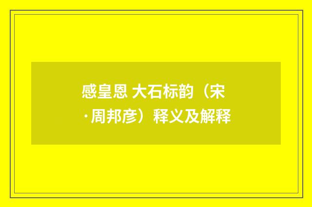 感皇恩 大石标韵（宋·周邦彦）释义及解释