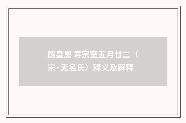 感皇恩 寿宗室五月廿二（宋·无名氏）释义及解释