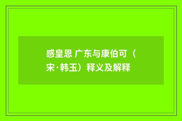 感皇恩 广东与康伯可（宋·韩玉）释义及解释