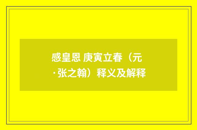 感皇恩 庚寅立春（元·张之翰）释义及解释