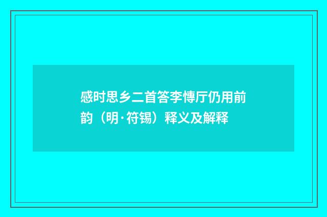 感时思乡二首答李慱厅仍用前韵（明·符锡）释义及解释