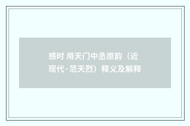 感时 用天门中丞原韵（近现代·范天烈）释义及解释