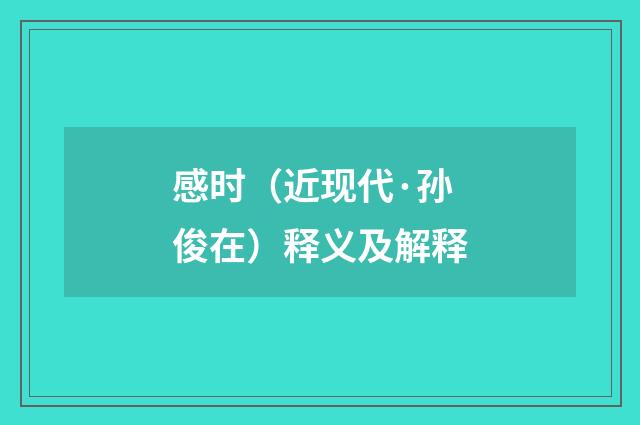感时（近现代·孙俊在）释义及解释