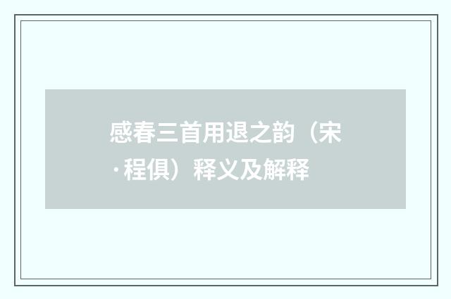 感春三首用退之韵（宋·程俱）释义及解释