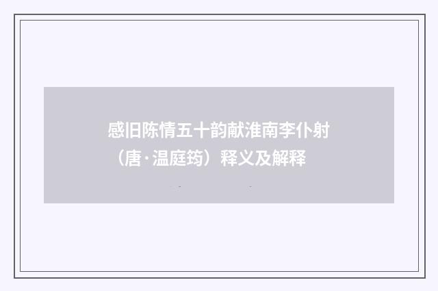 感旧陈情五十韵献淮南李仆射（唐·温庭筠）释义及解释