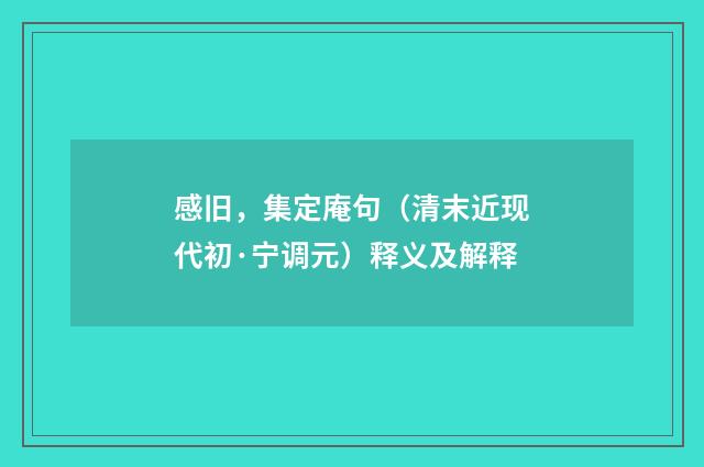 感旧，集定庵句（清末近现代初·宁调元）释义及解释