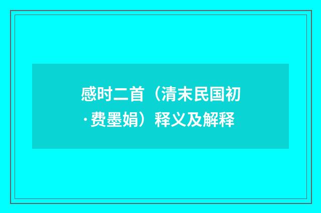 感时二首（清末民国初·费墨娟）释义及解释