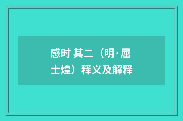 感时 其二（明·屈士煌）释义及解释