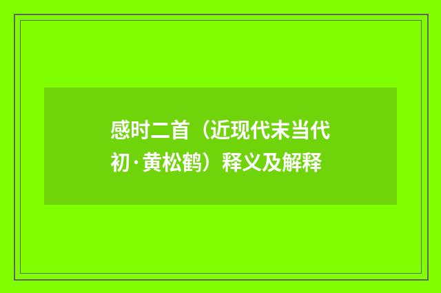 感时二首（近现代末当代初·黄松鹤）释义及解释