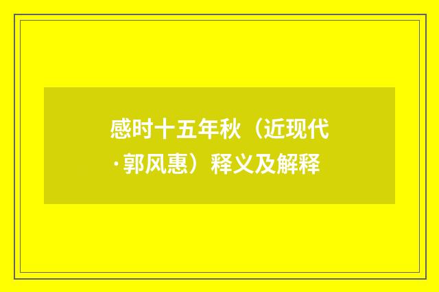 感时十五年秋（近现代·郭风惠）释义及解释