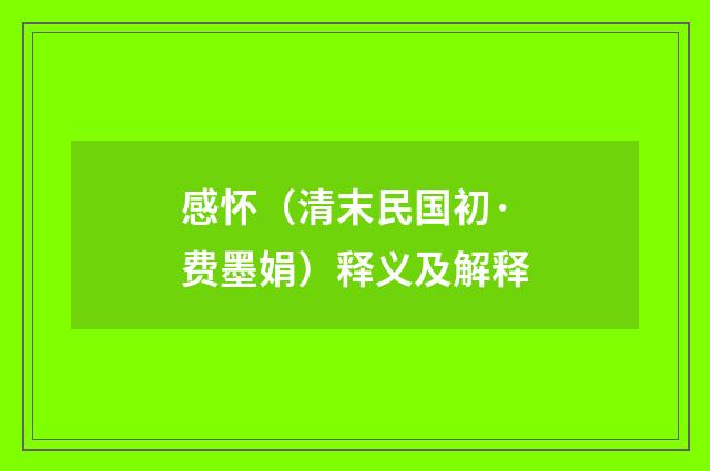 感怀（清末民国初·费墨娟）释义及解释