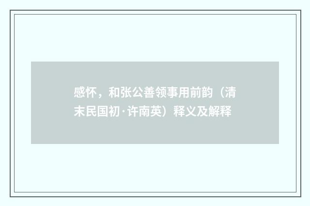感怀，和张公善领事用前韵（清末民国初·许南英）释义及解释