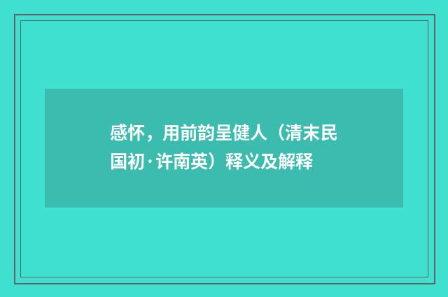 感怀，用前韵呈健人（清末民国初·许南英）释义及解释