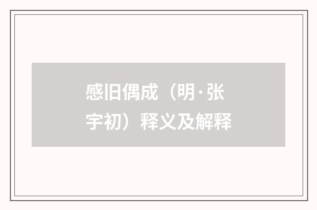 感旧偶成（明·张宇初）释义及解释
