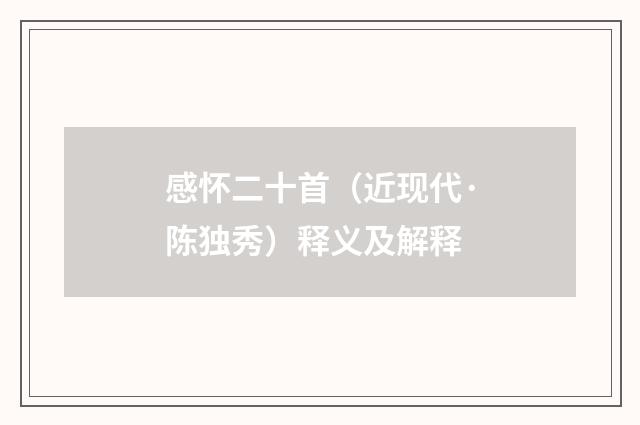 感怀二十首（近现代·陈独秀）释义及解释