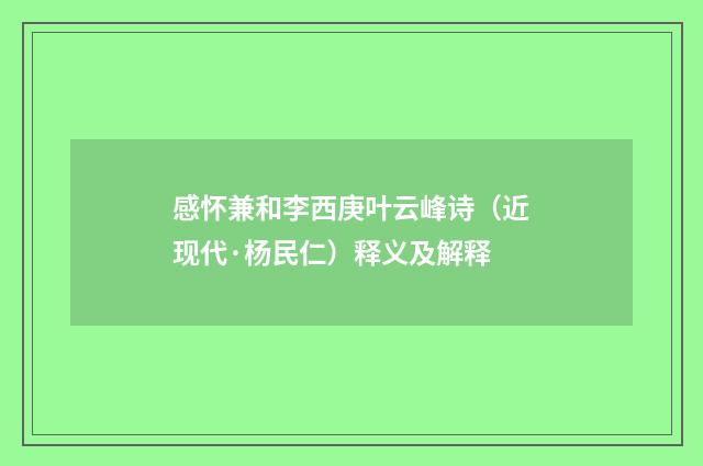 感怀兼和李西庚叶云峰诗（近现代·杨民仁）释义及解释