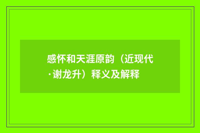 感怀和天涯原韵（近现代·谢龙升）释义及解释