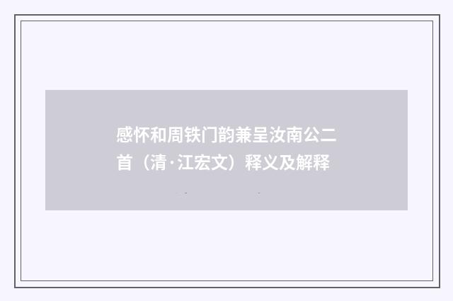 感怀和周铁门韵兼呈汝南公二首（清·江宏文）释义及解释