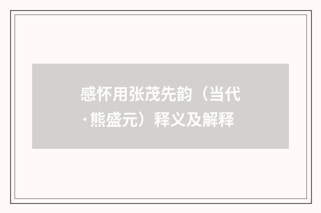 感怀用张茂先韵（当代·熊盛元）释义及解释