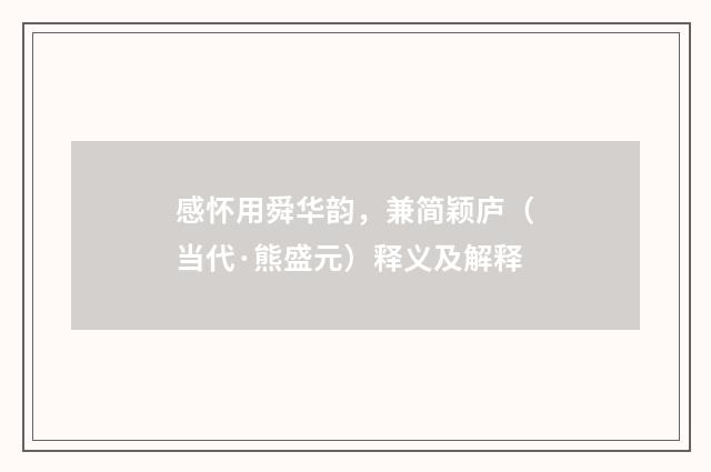 感怀用舜华韵，兼简颖庐（当代·熊盛元）释义及解释
