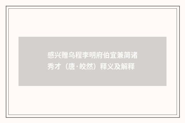 感兴赠乌程李明府伯宜兼简诸秀才（唐·皎然）释义及解释